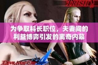 为争取科长职位，夫妻间的利益博弈引发的离奇内幕