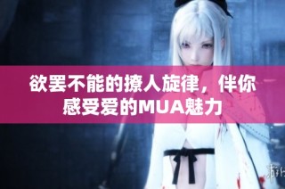 欲罢不能的撩人旋律，伴你感受爱的MUA魅力