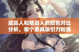 成品人和精品人的颜色对比分析，哪个更具吸引力和美感