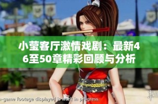小莹客厅激情戏剧：最新46至50章精彩回顾与分析