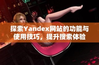 探索Yandex网站的功能与使用技巧，提升搜索体验