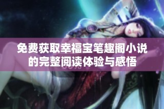 免费获取幸福宝笔趣阁小说的完整阅读体验与感悟