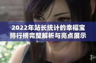2022年站长统计的幸福宝排行榜完整解析与亮点展示