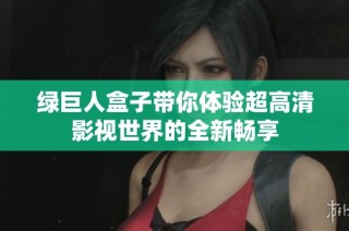 绿巨人盒子带你体验超高清影视世界的全新畅享