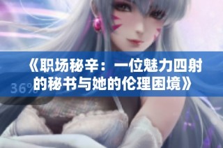 《职场秘辛：一位魅力四射的秘书与她的伦理困境》