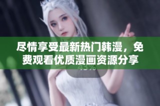 尽情享受最新热门韩漫，免费观看优质漫画资源分享