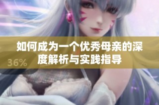 如何成为一个优秀母亲的深度解析与实践指导