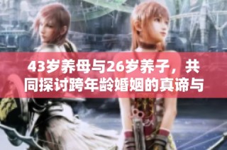 43岁养母与26岁养子，共同探讨跨年龄婚姻的真谛与挑战
