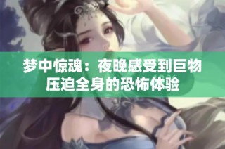 梦中惊魂：夜晚感受到巨物压迫全身的恐怖体验