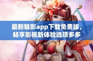 最新魅影app下载免费版，畅享影视新体验选项多多