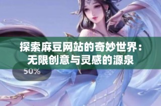 探索麻豆网站的奇妙世界：无限创意与灵感的源泉