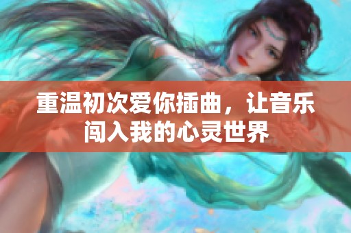 重温初次爱你插曲，让音乐闯入我的心灵世界