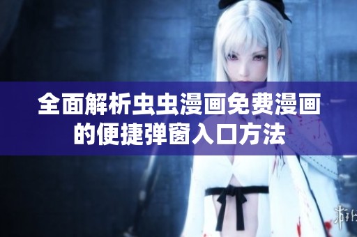 全面解析虫虫漫画免费漫画的便捷弹窗入口方法