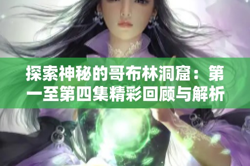 探索神秘的哥布林洞窟：第一至第四集精彩回顾与解析