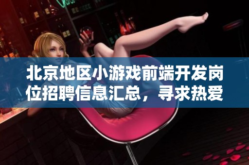 北京地区小游戏前端开发岗位招聘信息汇总，寻求热爱游戏的你！