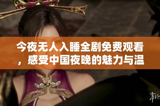 今夜无人入睡全剧免费观看，感受中国夜晚的魅力与温情