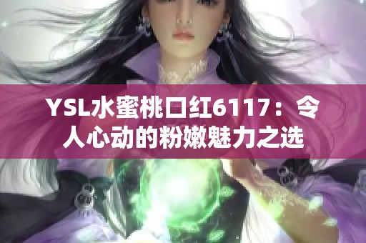 YSL水蜜桃口红6117：令人心动的粉嫩魅力之选