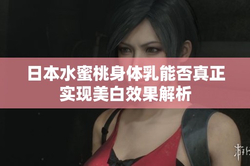 日本水蜜桃身体乳能否真正实现美白效果解析