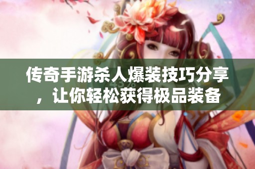 传奇手游杀人爆装技巧分享，让你轻松获得极品装备