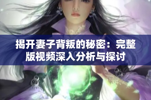 揭开妻子背叛的秘密：完整版视频深入分析与探讨