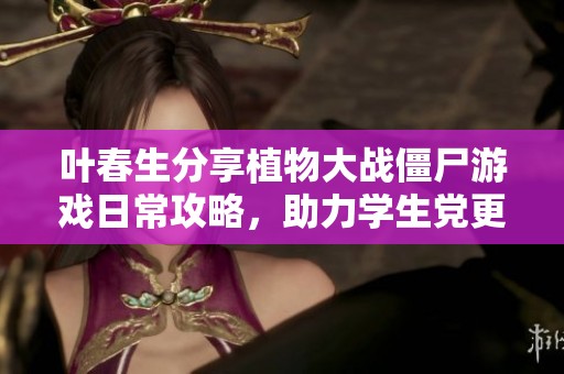 叶春生分享植物大战僵尸游戏日常攻略，助力学生党更轻松游戏