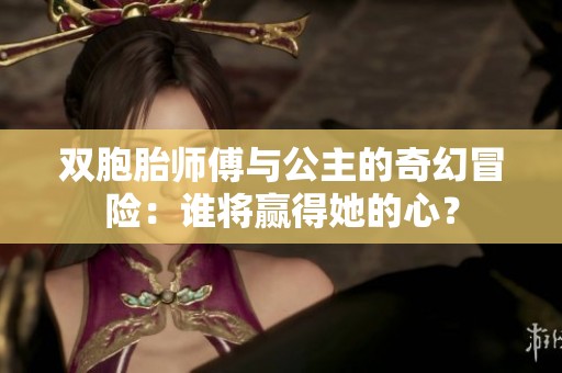 双胞胎师傅与公主的奇幻冒险：谁将赢得她的心？