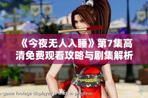 《今夜无人入睡》第7集高清免费观看攻略与剧集解析