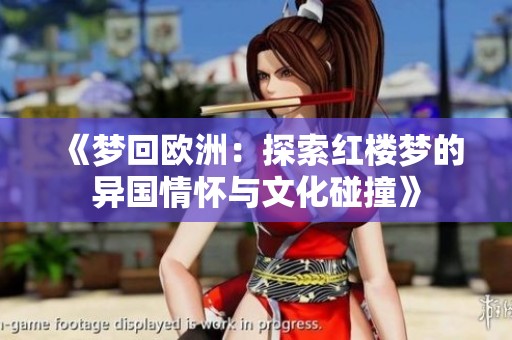 《梦回欧洲：探索红楼梦的异国情怀与文化碰撞》