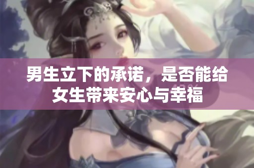 男生立下的承诺，是否能给女生带来安心与幸福